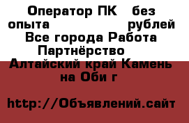 Оператор ПК ( без опыта) 28000 - 45000 рублей - Все города Работа » Партнёрство   . Алтайский край,Камень-на-Оби г.